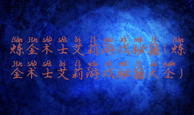 炼金术士艾莉游戏秘籍(炼金术士艾莉游戏秘籍大全)