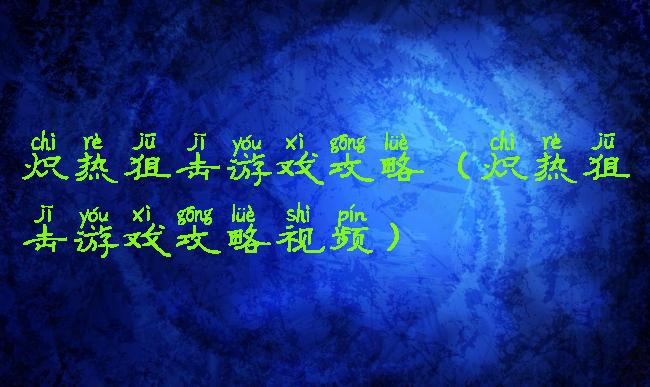 炽热狙击游戏攻略(炽热狙击游戏攻略视频)