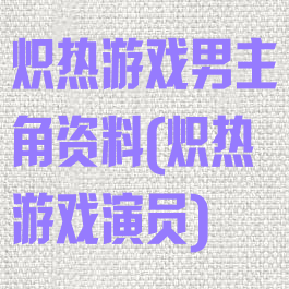 炽热游戏男主角资料(炽热游戏演员)