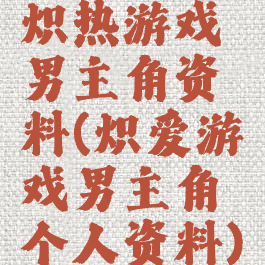 炽热游戏男主角资料(炽爱游戏男主角个人资料)