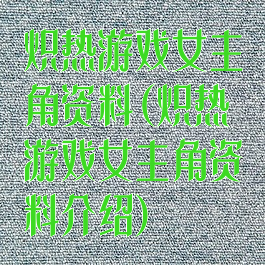 炽热游戏女主角资料(炽热游戏女主角资料介绍)