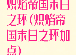 炽焰帝国末日之环(炽焰帝国末日之环加点)