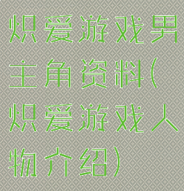 炽爱游戏男主角资料(炽爱游戏人物介绍)