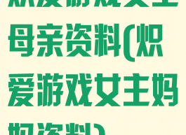 炽爱游戏女主母亲资料(炽爱游戏女主妈妈资料)
