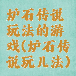 炉石传说玩法的游戏(炉石传说玩儿法)