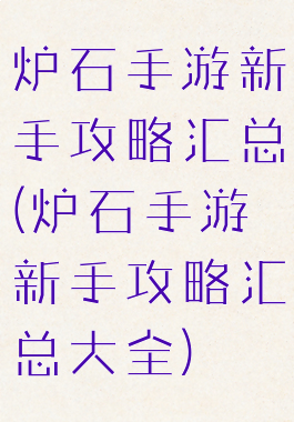 炉石手游新手攻略汇总(炉石手游新手攻略汇总大全)