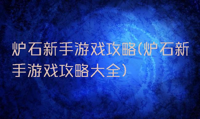 炉石新手游戏攻略(炉石新手游戏攻略大全)