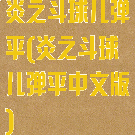 炎之斗球儿弹平(炎之斗球儿弹平中文版)