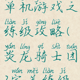 炎龙骑士团单机游戏之练级攻略(炎龙骑士团2完美练级攻略)