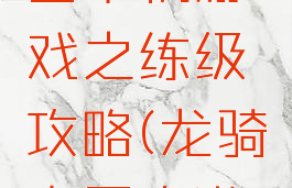 炎龙骑士团单机游戏之练级攻略(龙骑士团小游戏攻略)