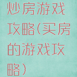 炒房游戏攻略(买房的游戏攻略)