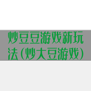 炒豆豆游戏新玩法(炒大豆游戏)
