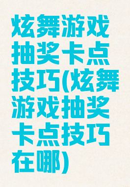 炫舞游戏抽奖卡点技巧(炫舞游戏抽奖卡点技巧在哪)