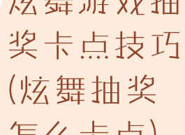 炫舞游戏抽奖卡点技巧(炫舞抽奖怎么卡点)