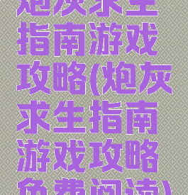 炮灰求生指南游戏攻略(炮灰求生指南游戏攻略免费阅读)