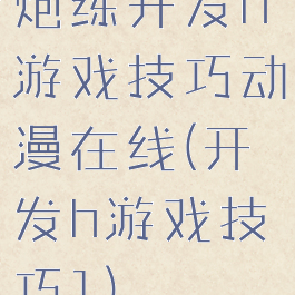 炮练开发h游戏技巧动漫在线(开发h游戏技巧1)
