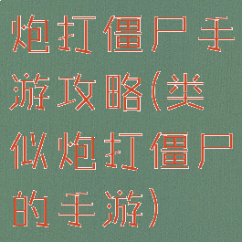 炮打僵尸手游攻略(类似炮打僵尸的手游)
