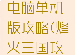 烽火三国电脑单机版攻略(烽火三国攻略秘籍)