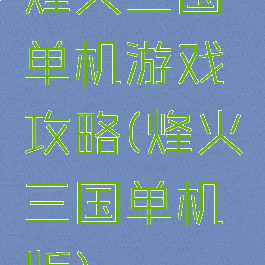 烽火三国单机游戏攻略(烽火三国单机版)