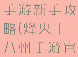 烽火十八州手游新手攻略(烽火十八州手游官网)