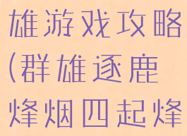 烽烟四起英雄游戏攻略(群雄逐鹿烽烟四起烽烟)