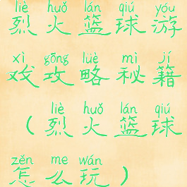烈火篮球游戏攻略秘籍(烈火篮球怎么玩)