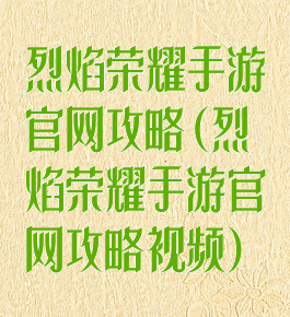 烈焰荣耀手游官网攻略(烈焰荣耀手游官网攻略视频)