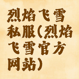 烈焰飞雪私服(烈焰飞雪官方网站)
