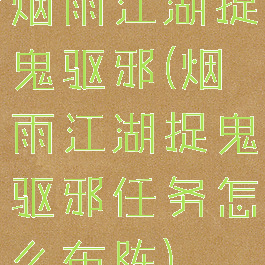 烟雨江湖捉鬼驱邪(烟雨江湖捉鬼驱邪任务怎么布阵)