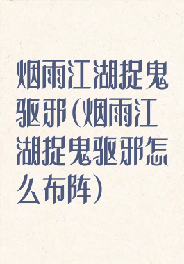 烟雨江湖捉鬼驱邪(烟雨江湖捉鬼驱邪怎么布阵)