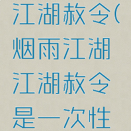 烟雨江湖江湖赦令(烟雨江湖江湖赦令是一次性的吗)
