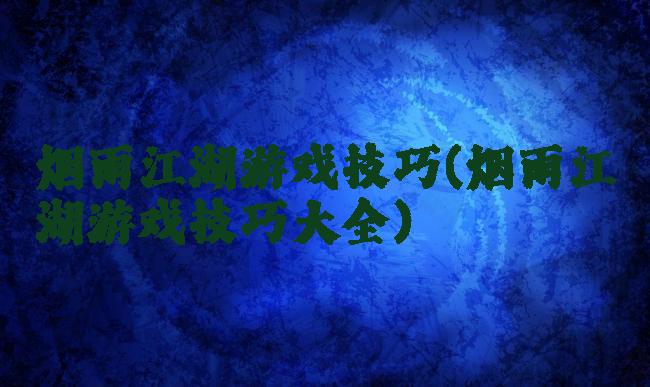 烟雨江湖游戏技巧(烟雨江湖游戏技巧大全)