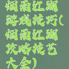 烟雨江湖游戏技巧(烟雨江湖攻略技艺大全)
