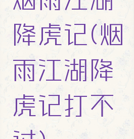 烟雨江湖降虎记(烟雨江湖降虎记打不过)