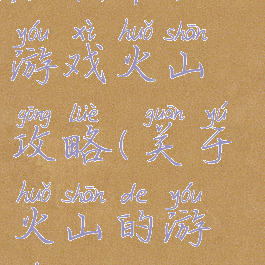 烧脑单机小游戏火山攻略(关于火山的游戏)