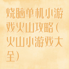 烧脑单机小游戏火山攻略(火山小游戏大全)