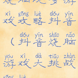 烧脑坑爹游戏攻略抖音(抖音烧脑游戏大挑战攻略)