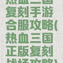 热血三国复刻手游合服攻略(热血三国正版复刻战场攻略)