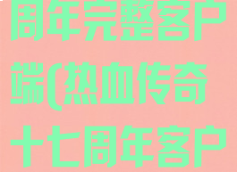 热血传奇十一周年完整客户端(热血传奇十七周年客户端)