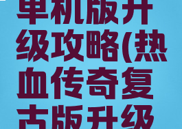 热血传奇单机版升级攻略(热血传奇复古版升级攻略)