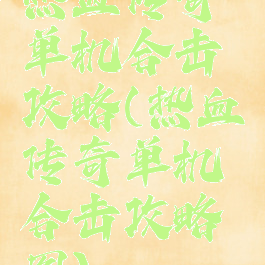 热血传奇单机合击攻略(热血传奇单机合击攻略图)