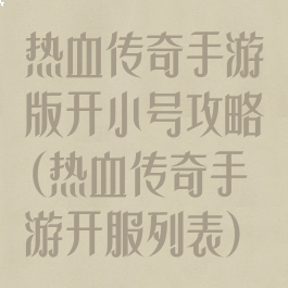 热血传奇手游版开小号攻略(热血传奇手游开服列表)