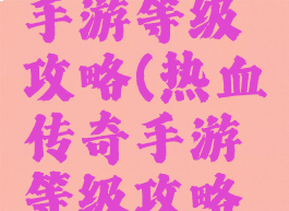 热血传奇手游等级攻略(热血传奇手游等级攻略图)