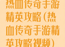 热血传奇手游精英攻略(热血传奇手游精英攻略视频)