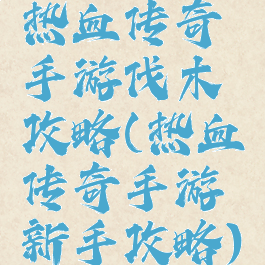热血传奇手游伐木攻略(热血传奇手游新手攻略)