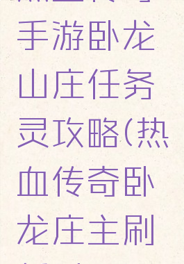 热血传奇手游卧龙山庄任务灵攻略(热血传奇卧龙庄主刷新时间)