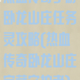热血传奇手游卧龙山庄任务灵攻略(热血传奇卧龙山庄宝藏守护者)