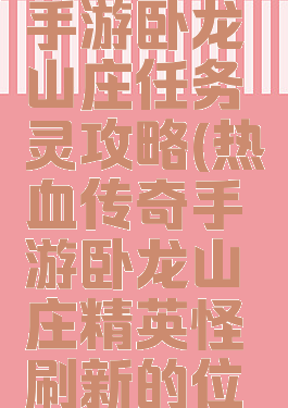 热血传奇手游卧龙山庄任务灵攻略(热血传奇手游卧龙山庄精英怪刷新的位置)