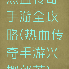 热血传奇手游全攻略(热血传奇手游兴趣部落)