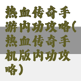 热血传奇手游内功攻略(热血传奇手机版内功攻略)